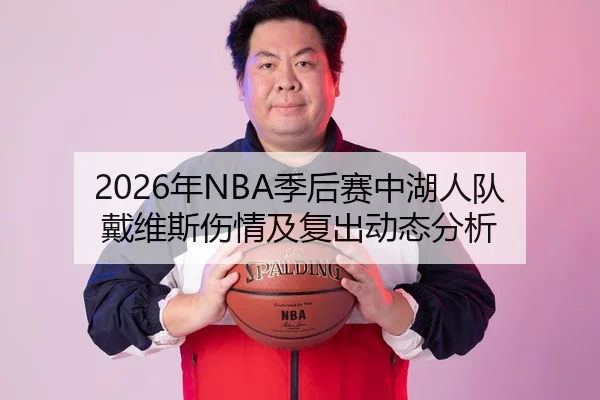 2026年NBA季后赛中湖人队戴维斯伤情及复出动态分析