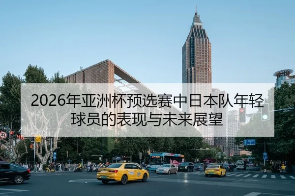 2026年亚洲杯预选赛中日本队年轻球员的表现与未来展望