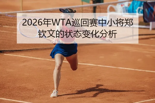 2026年WTA巡回赛中小将郑钦文的状态变化分析