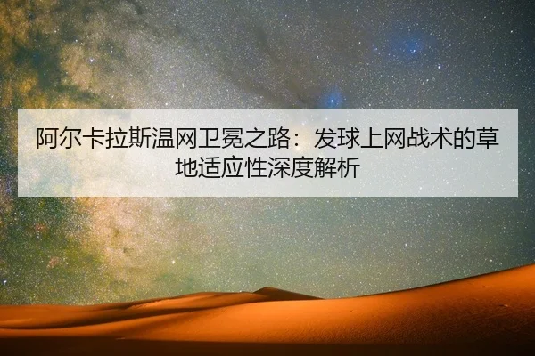 阿尔卡拉斯温网卫冕之路：发球上网战术的草地适应性深度解析