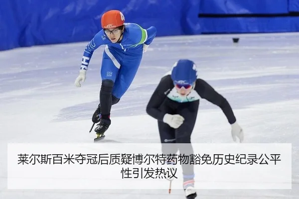 莱尔斯百米夺冠后质疑博尔特药物豁免历史纪录公平性引发热议