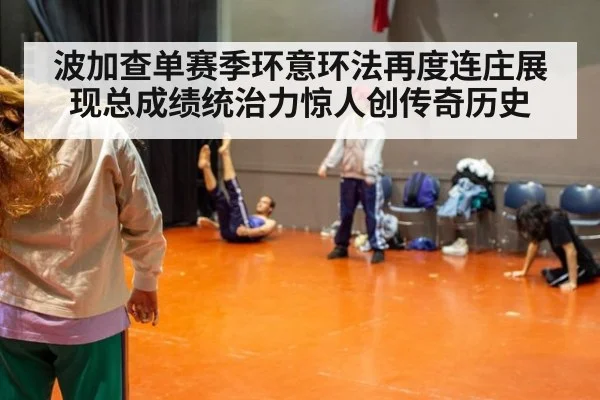 波加查单赛季环意环法再度连庄展现总成绩统治力惊人创传奇历史