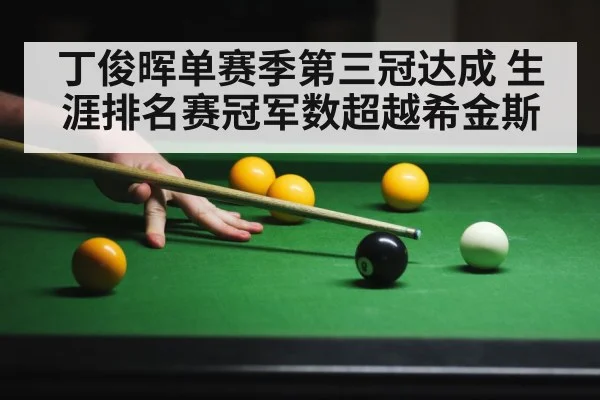 丁俊晖单赛季第三冠达成 生涯排名赛冠军数超越希金斯