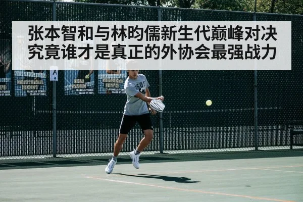 张本智和与林昀儒新生代巅峰对决究竟谁才是真正的外协会最强战力
