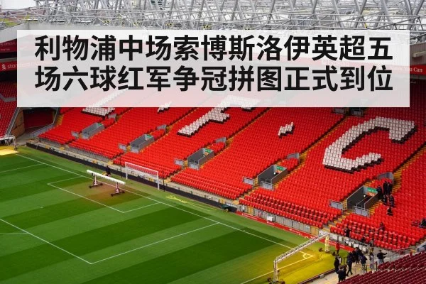 利物浦中场索博斯洛伊英超五场六球红军争冠拼图正式到位